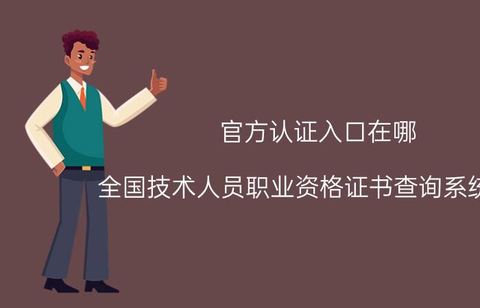 官方认证入口在哪 全国技术人员职业资格证书查询系统官网？